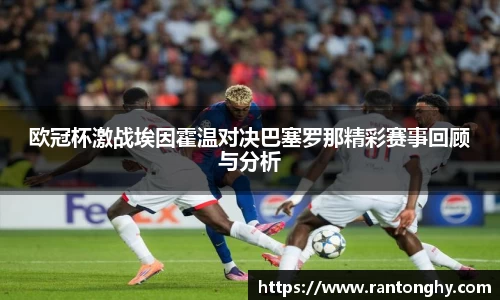 xingkong.com欧冠杯激战埃因霍温对决巴塞罗那精彩赛事回顾与分析