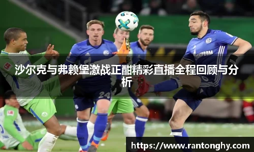 xingkong.com沙尔克与弗赖堡激战正酣精彩直播全程回顾与分析